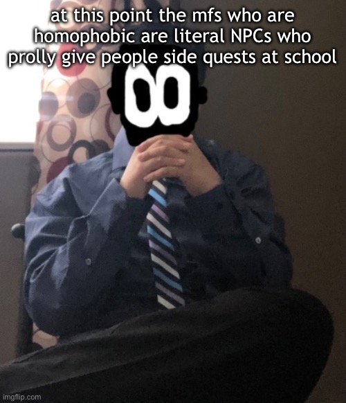 delted but he's badass | at this point the mfs who are homophobic are literal NPCs who prolly give people side quests at school | image tagged in delted but he's badass | made w/ Imgflip meme maker