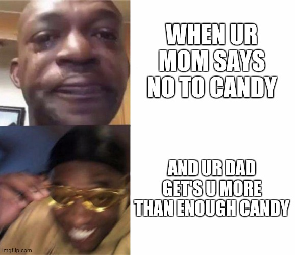Candy | WHEN UR MOM SAYS NO TO CANDY; AND UR DAD GET'S U MORE THAN ENOUGH CANDY | image tagged in black guy crying and black guy laughing | made w/ Imgflip meme maker