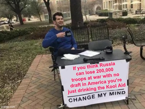 Change My Mind Meme | If you think Russia can lose 200,000 troops at war with no draft in America you’re just drinking the Kool Aid | image tagged in memes,change my mind,russia,ukraine,kool aid | made w/ Imgflip meme maker