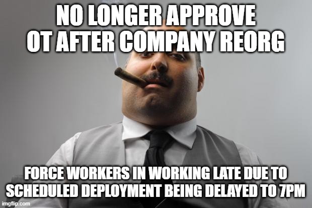 Scumbag Boss Meme | NO LONGER APPROVE OT AFTER COMPANY REORG; FORCE WORKERS IN WORKING LATE DUE TO SCHEDULED DEPLOYMENT BEING DELAYED TO 7PM | image tagged in memes,scumbag boss,WorkReform | made w/ Imgflip meme maker