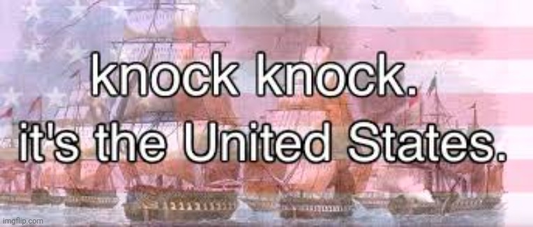 knock knock its the united states | image tagged in knock knock its the united states | made w/ Imgflip meme maker