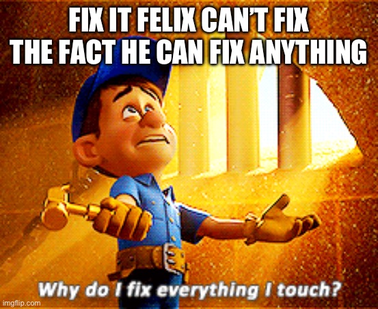 Dang | FIX IT FELIX CAN’T FIX THE FACT HE CAN FIX ANYTHING | image tagged in why do i fix everything i touch | made w/ Imgflip meme maker
