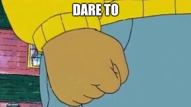 Arthur Fist Meme | DARE TO | image tagged in memes,arthur fist | made w/ Imgflip meme maker