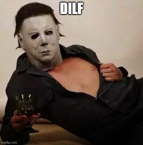 Sexy Michael Myers Halloween Tosh | DILF | image tagged in sexy michael myers halloween tosh | made w/ Imgflip meme maker