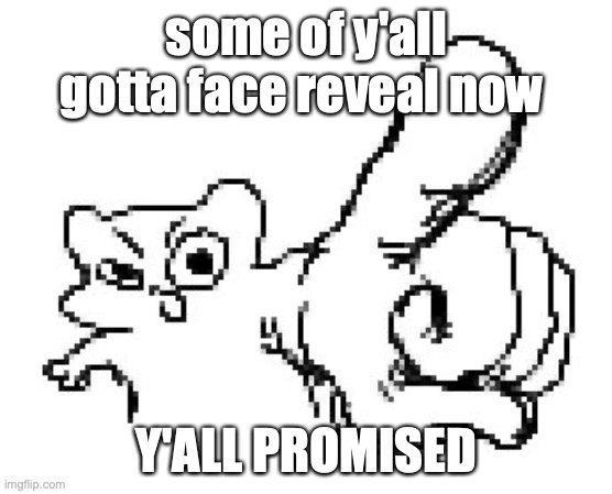 YOU | some of y'all gotta face reveal now; Y'ALL PROMISED | image tagged in you | made w/ Imgflip meme maker