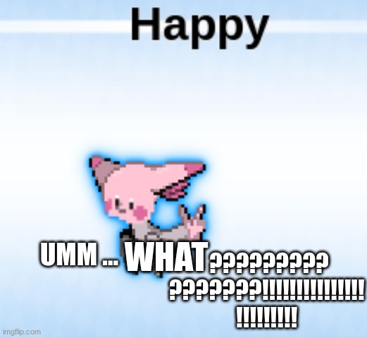 happy? | WHAT; ????????? ???????!!!!!!!!!!!!!!! !!!!!!!!! UMM ... | image tagged in pokemon | made w/ Imgflip meme maker