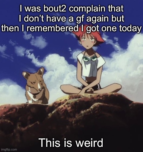 Edd and ein | I was bout2 complain that I don’t have a gf again but then I remembered I got one today; This is weird | image tagged in edd and ein | made w/ Imgflip meme maker