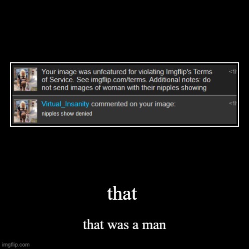 if i pretended to be a girl right now and showed my nipples that would count as breaking tos?? | that | that was a man | image tagged in funny,demotivationals | made w/ Imgflip demotivational maker