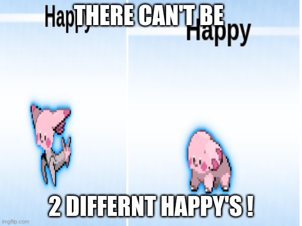 2 happys | THERE CAN'T BE; 2 DIFFERNT HAPPY'S ! | image tagged in pokemon | made w/ Imgflip meme maker