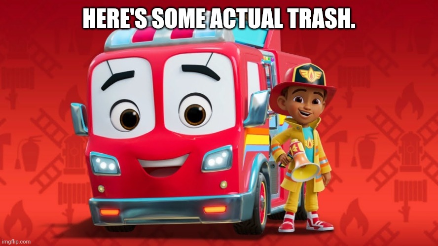 HERE'S SOME ACTUAL TRASH. | made w/ Imgflip meme maker