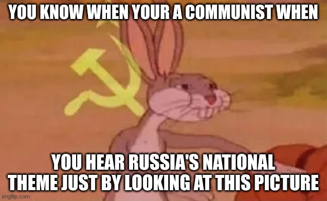 Bugs bunny communist | YOU KNOW WHEN YOUR A COMMUNIST WHEN; YOU HEAR RUSSIA'S NATIONAL THEME JUST BY LOOKING AT THIS PICTURE | image tagged in bugs bunny communist | made w/ Imgflip meme maker