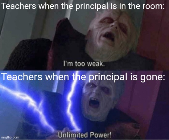 ................ | Teachers when the principal is in the room:; Teachers when the principal is gone: | image tagged in too weak unlimited power,memes,teachers,school,principal | made w/ Imgflip meme maker