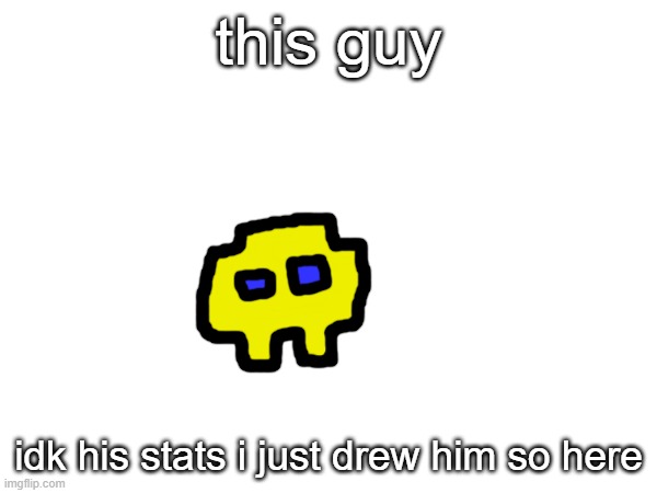 :| | this guy; idk his stats i just drew him so here | made w/ Imgflip meme maker