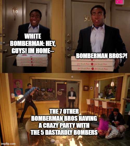 When White's not home... | WHITE BOMBERMAN: HEY, GUYS! IM HOME--; BOMBERMAN BROS?! THE 7 OTHER BOMBERMAN BROS HAVING A CRAZY PARTY WITH THE 5 DASTARDLY BOMBERS | image tagged in community troy pizza meme,bomberman | made w/ Imgflip meme maker