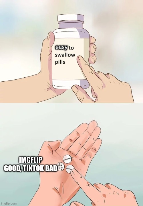 Hard To Swallow Pills | easy; IMGFLIP GOOD, TIKTOK BAD | image tagged in memes,hard to swallow pills | made w/ Imgflip meme maker