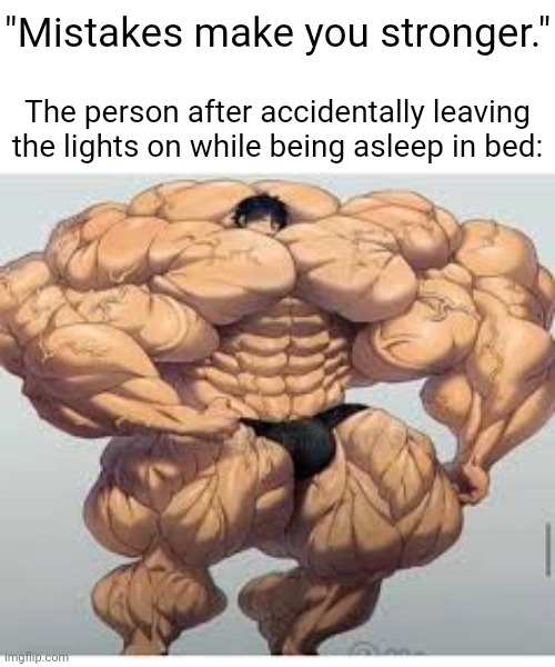 Accidentally leaving the lights on | "Mistakes make you stronger."; The person after accidentally leaving the lights on while being asleep in bed: | image tagged in mistakes make you stronger,lights,bed,funny,memes,blank white template | made w/ Imgflip meme maker