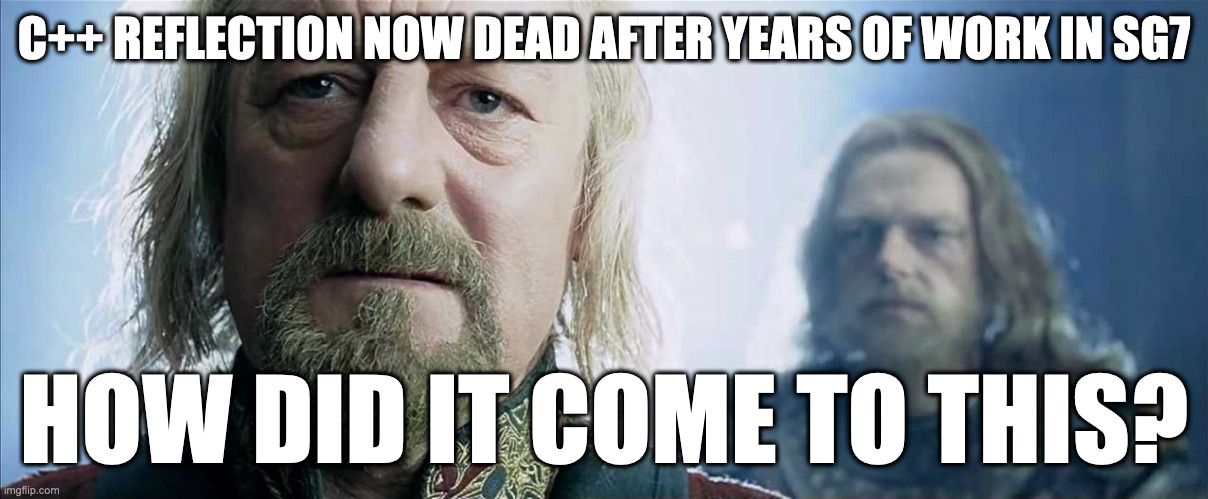 How Did it Come to This | C++ REFLECTION NOW DEAD AFTER YEARS OF WORK IN SG7; HOW DID IT COME TO THIS? | image tagged in how did it come to this | made w/ Imgflip meme maker