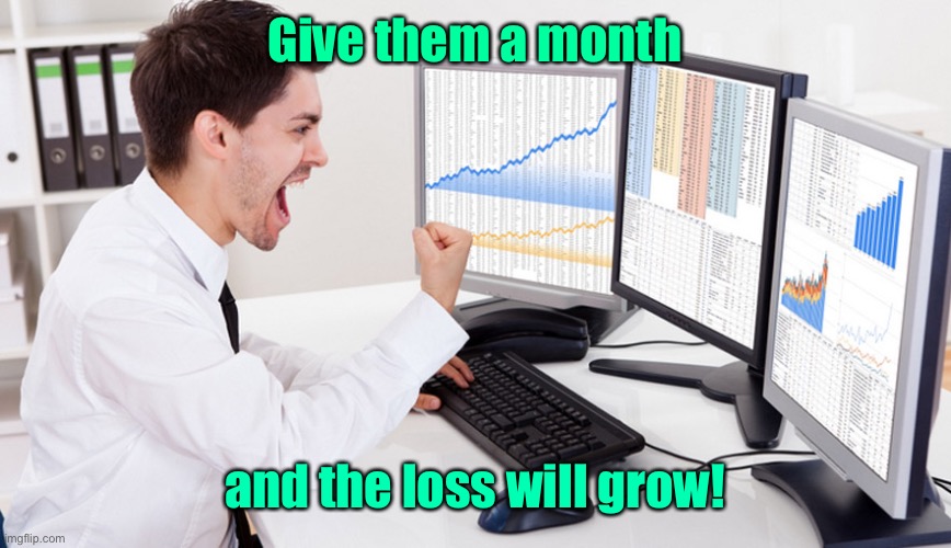 Give them a month and the loss will grow! | image tagged in stock trader | made w/ Imgflip meme maker