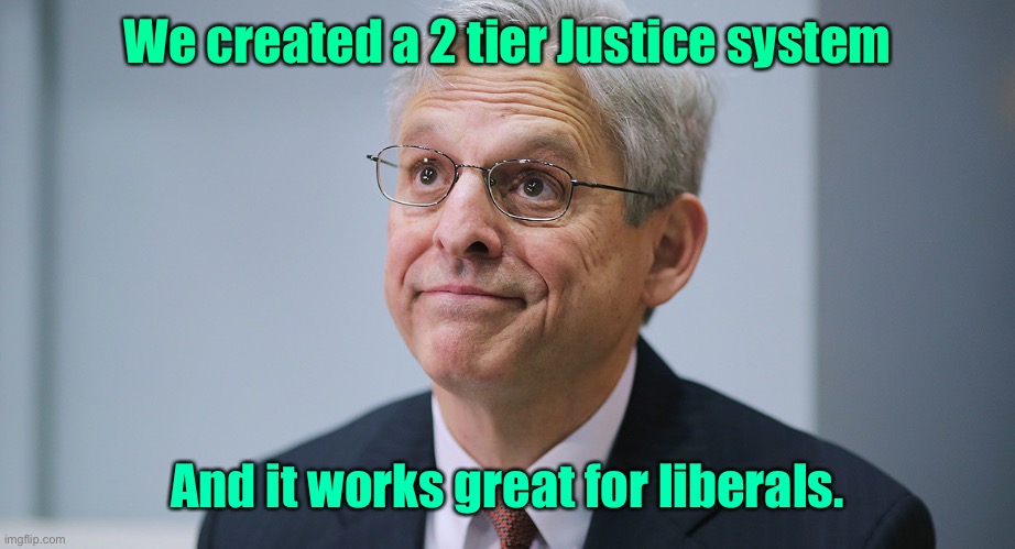 We created a 2 tier Justice system And it works great for liberals. | image tagged in merrick garland | made w/ Imgflip meme maker