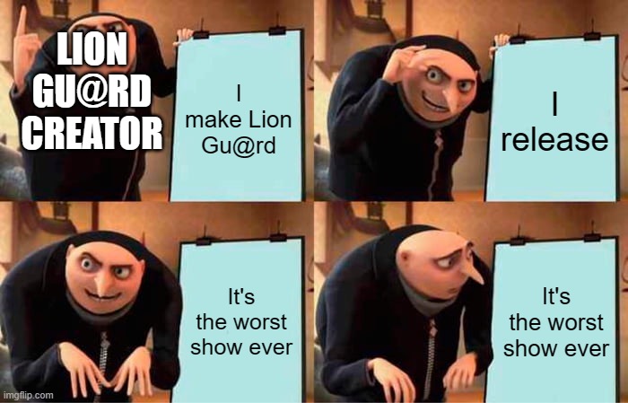 Gru's Plan | LION GU@RD CREATOR; I make Lion Gu@rd; I release; It's the worst show ever; It's the worst show ever | image tagged in memes,gru's plan | made w/ Imgflip meme maker