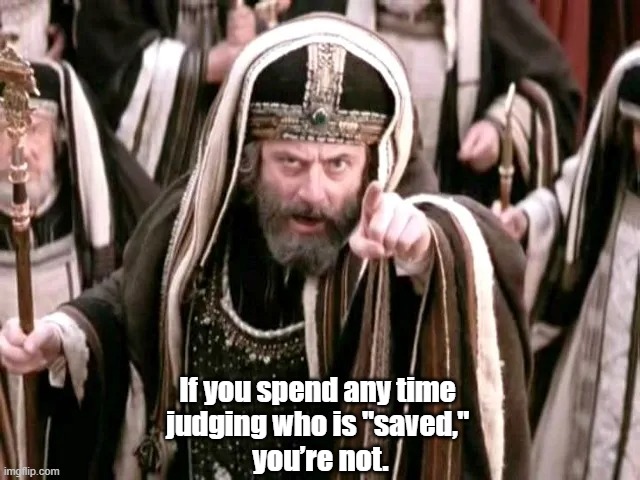 If you spend any time 
judging who is "saved," 
you’re not. | image tagged in judge not lest ye be judged,pharisees,conservative christians | made w/ Imgflip meme maker