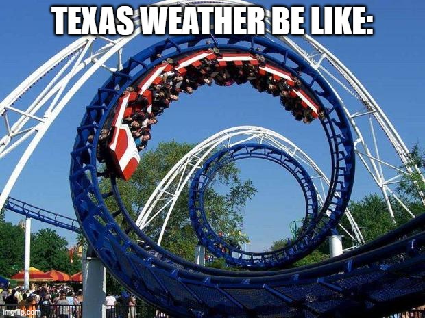 It's like a roller coaster, going up and down all the time (I live in Texas) | TEXAS WEATHER BE LIKE: | image tagged in roller coaster,weather,texas,funny,memes | made w/ Imgflip meme maker
