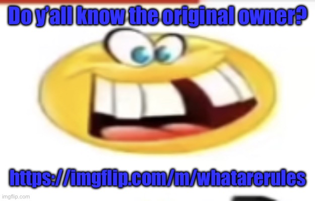 Happy yet cursed | Do y’all know the original owner? https://imgflip.com/m/whatarerules | image tagged in happy yet cursed | made w/ Imgflip meme maker