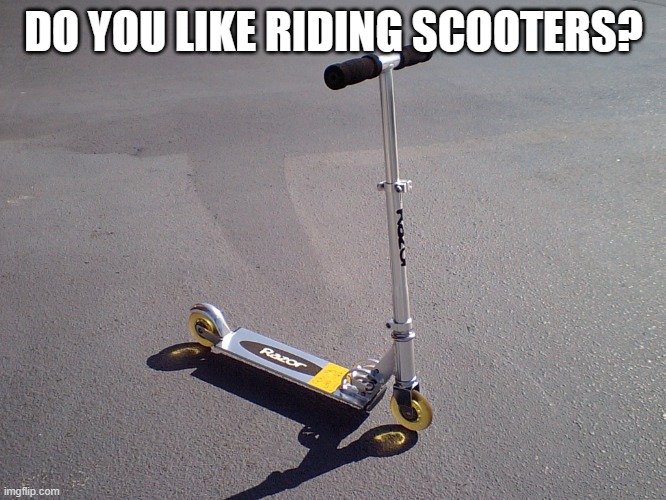 Razor scooter | DO YOU LIKE RIDING SCOOTERS? | image tagged in razor scooter | made w/ Imgflip meme maker