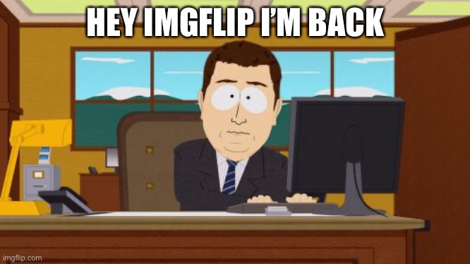 I wasn’t for that long | HEY IMGFLIP I’M BACK | image tagged in memes,aaaaand its gone | made w/ Imgflip meme maker