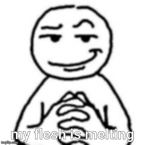 devious mf | my flesh is melting | image tagged in devious mf | made w/ Imgflip meme maker