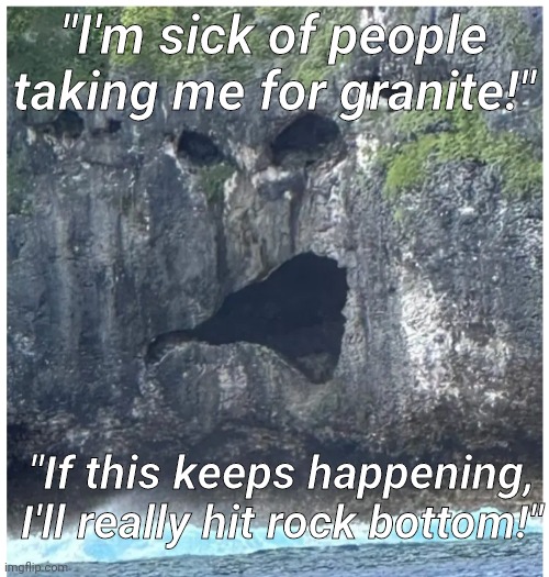 Rock jokes? I'll see what I can dig up. | "I'm sick of people taking me for granite!"; "If this keeps happening, I'll really hit rock bottom!" | image tagged in this meme has sedimental value,it may have gotten off to a rocky start,but everyone has faults | made w/ Imgflip meme maker