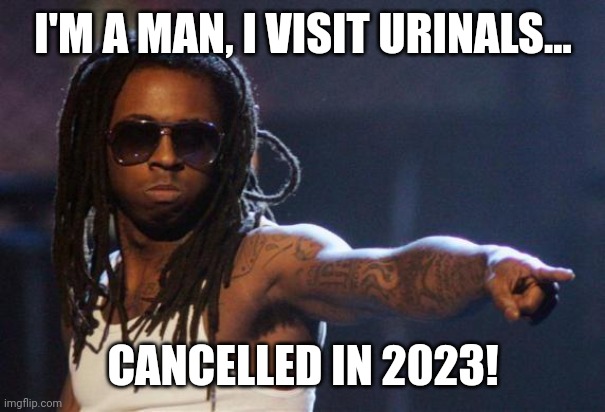 Y'know, 15 years ago this was universally understood. | I'M A MAN, I VISIT URINALS... CANCELLED IN 2023! | image tagged in lil wayne | made w/ Imgflip meme maker