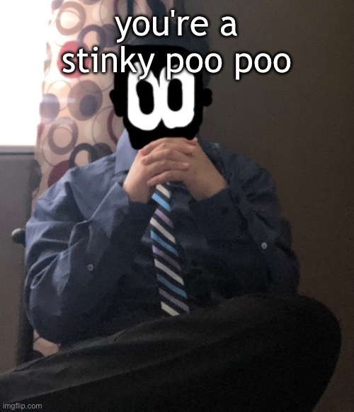 delted but he's badass | you're a stinky poo poo | image tagged in delted but he's badass | made w/ Imgflip meme maker