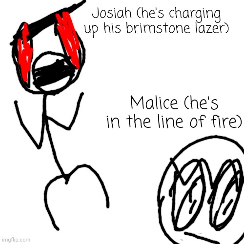 minor conflict | Josiah (he's charging up his brimstone lazer); Malice (he's in the line of fire) | made w/ Imgflip meme maker