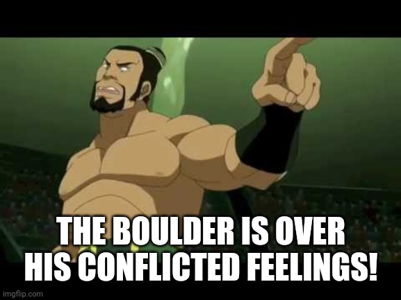 The Boulder | THE BOULDER IS OVER HIS CONFLICTED FEELINGS! | image tagged in the boulder | made w/ Imgflip meme maker