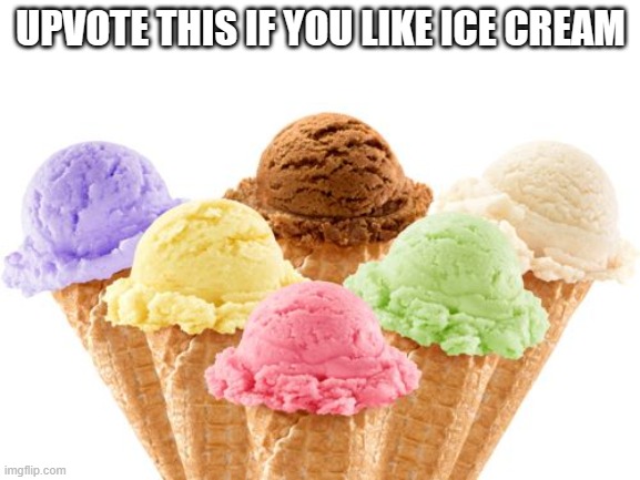 ice cream | UPVOTE THIS IF YOU LIKE ICE CREAM | image tagged in ice cream | made w/ Imgflip meme maker
