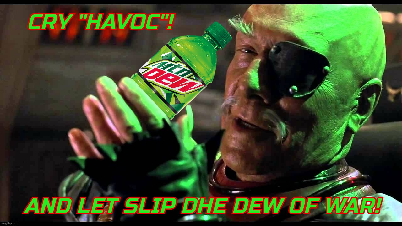 Some memes were just born to be | CRY "HAVOC"! AND LET SLIP DHE DEW OF WAR! | image tagged in cry havoc,general chang,star trek vi the undiscovered country,mountain dew,dew dhe dew,big tent alliance party | made w/ Imgflip meme maker