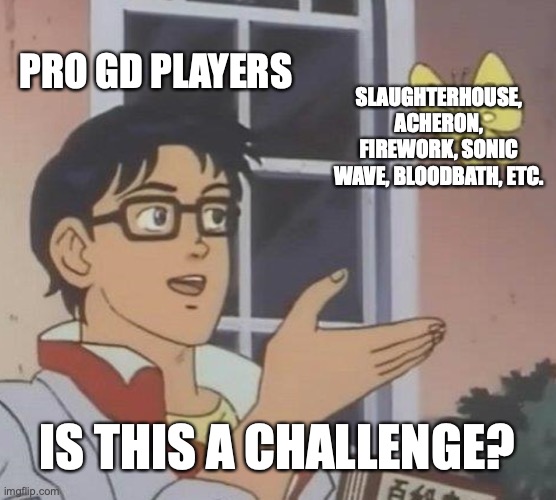 Is This A Pigeon Meme | PRO GD PLAYERS; SLAUGHTERHOUSE, ACHERON, FIREWORK, SONIC WAVE, BLOODBATH, ETC. IS THIS A CHALLENGE? | image tagged in memes,is this a pigeon | made w/ Imgflip meme maker