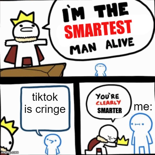 I made a new meme template | tiktok is cringe; me: | image tagged in i'm the smartest man alive,funny | made w/ Imgflip meme maker