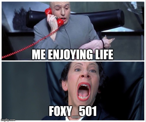 I wanna live in peace, goddamn it. | ME ENJOYING LIFE; FOXY_501 | image tagged in funny | made w/ Imgflip meme maker