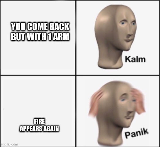 kalm panik | YOU COME BACK BUT WITH 1 ARM FIRE APPEARS AGAIN | image tagged in kalm panik | made w/ Imgflip meme maker