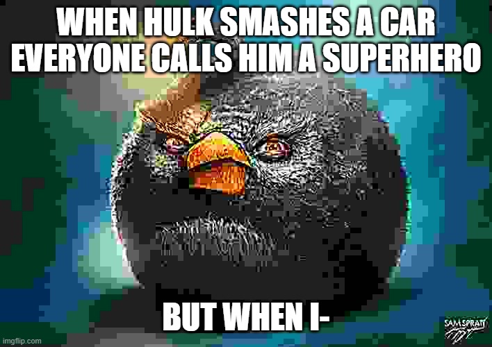 i am wanted in 23.74935 nations across the globe | WHEN HULK SMASHES A CAR EVERYONE CALLS HIM A SUPERHERO; BUT WHEN I- | image tagged in realistic bomb angry birds,cursed,hulk,smash,car,memes | made w/ Imgflip meme maker