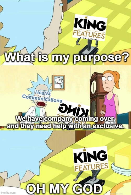 Literally King Features in 2022 | What is my purpose? Hearst Communications; We have company coming over, and they need help with an exclusive. OH MY GOD | image tagged in what's my purpose - butter robot,netflix | made w/ Imgflip meme maker