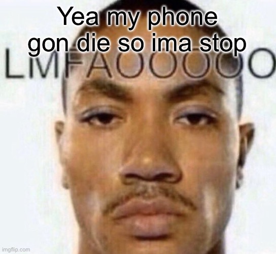 LMFAOOOOO | Yea my phone gon die so ima stop | image tagged in lmfaooooo | made w/ Imgflip meme maker