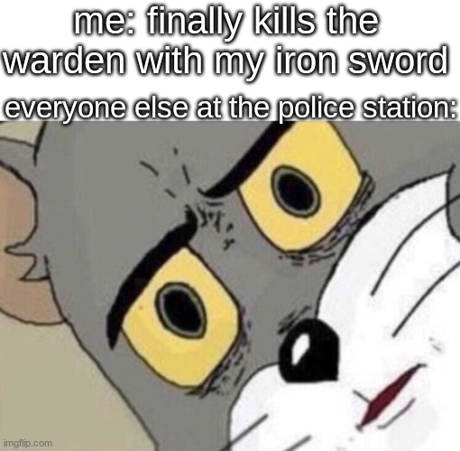 Me: Everyone else: | me: finally kills the warden with my iron sword; everyone else at the police station: | image tagged in me everyone else | made w/ Imgflip meme maker
