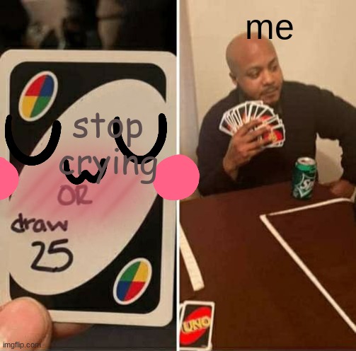 can't stop bro | me; stop crying | image tagged in memes,uno draw 25 cards | made w/ Imgflip meme maker