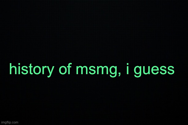 The Black | history of msmg, i guess | image tagged in the black | made w/ Imgflip meme maker