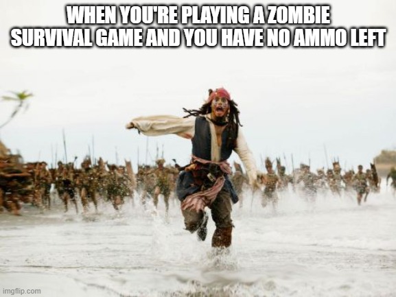 Relatable to me | WHEN YOU'RE PLAYING A ZOMBIE SURVIVAL GAME AND YOU HAVE NO AMMO LEFT | image tagged in memes,jack sparrow being chased | made w/ Imgflip meme maker