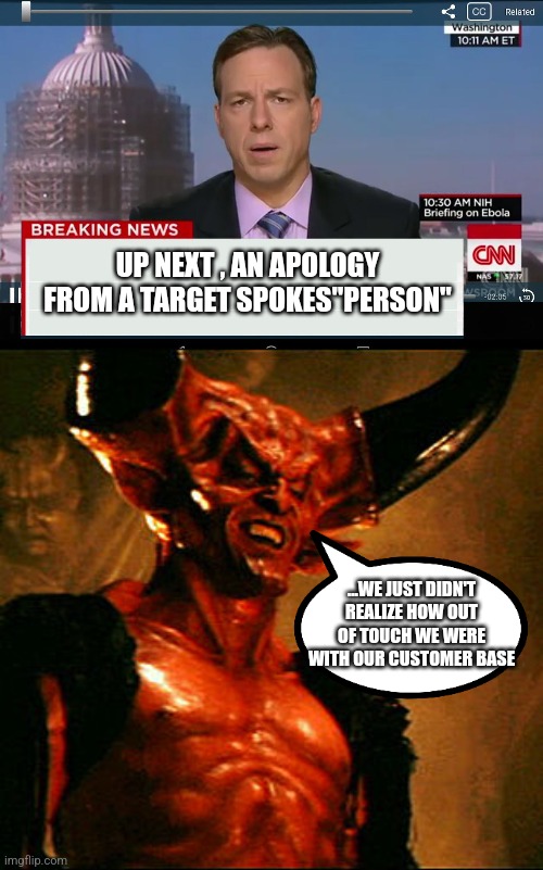 UP NEXT , AN APOLOGY FROM A TARGET SPOKES"PERSON"; ...WE JUST DIDN'T REALIZE HOW OUT OF TOUCH WE WERE WITH OUR CUSTOMER BASE | image tagged in cnn crazy news network | made w/ Imgflip meme maker