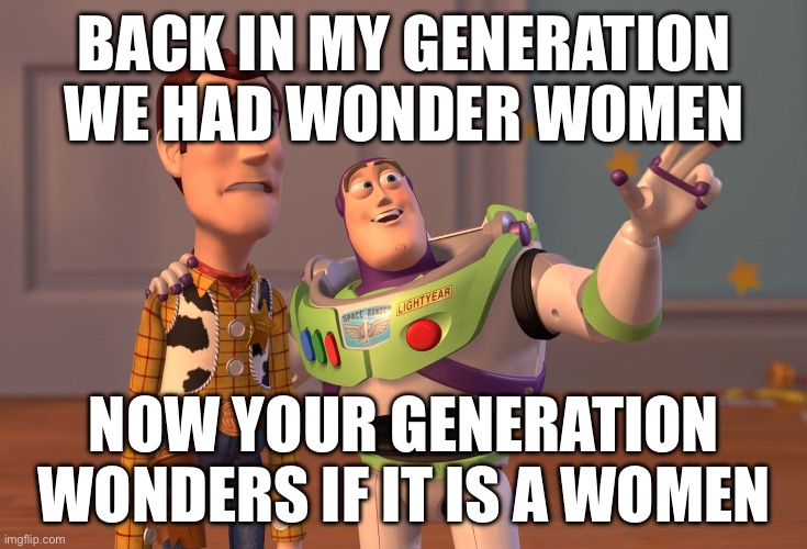 So true!!! | BACK IN MY GENERATION WE HAD WONDER WOMEN; NOW YOUR GENERATION WONDERS IF IT IS A WOMEN | image tagged in memes,x x everywhere | made w/ Imgflip meme maker